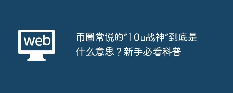 币圈常说的“10u战神”到底是什么意思？新手必看科普 - php中文网